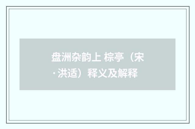 盘洲杂韵上 棕亭（宋·洪适）释义及解释