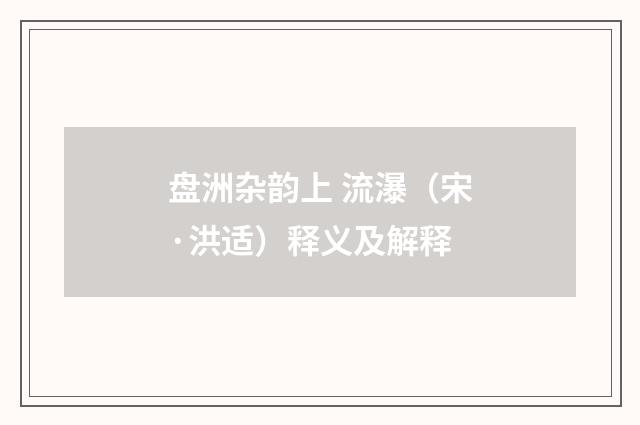 盘洲杂韵上 流瀑（宋·洪适）释义及解释