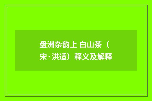 盘洲杂韵上 白山茶（宋·洪适）释义及解释