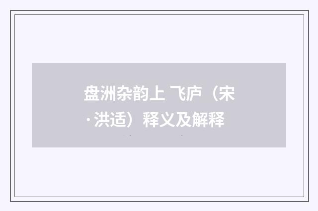 盘洲杂韵上 飞庐（宋·洪适）释义及解释