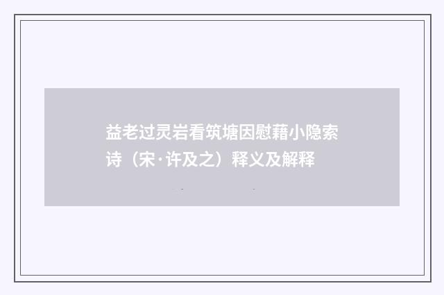 益老过灵岩看筑塘因慰藉小隐索诗（宋·许及之）释义及解释