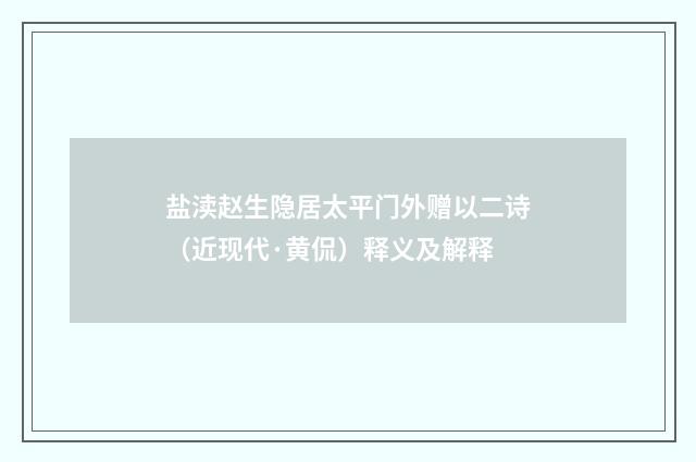 盐渎赵生隐居太平门外赠以二诗（近现代·黄侃）释义及解释