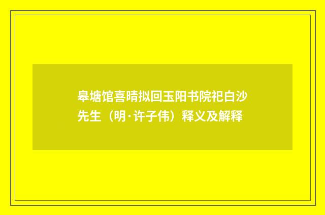 皋塘馆喜晴拟回玉阳书院祀白沙先生（明·许子伟）释义及解释