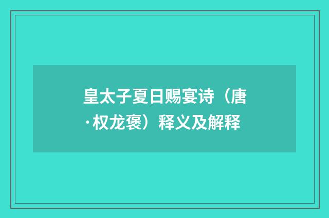 皇太子夏日赐宴诗（唐·权龙褒）释义及解释
