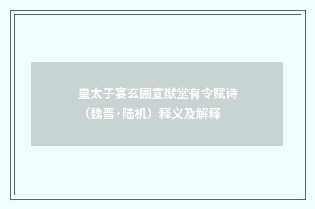皇太子宴玄圃宣猷堂有令赋诗（魏晋·陆机）释义及解释