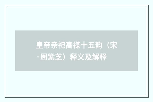 皇帝亲祀高禖十五韵（宋·周紫芝）释义及解释