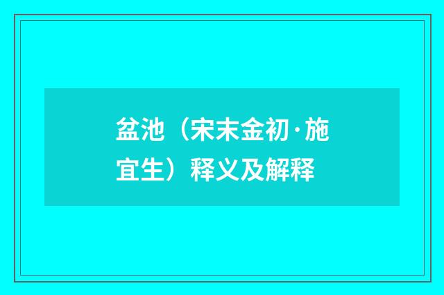 盆池（宋末金初·施宜生）释义及解释