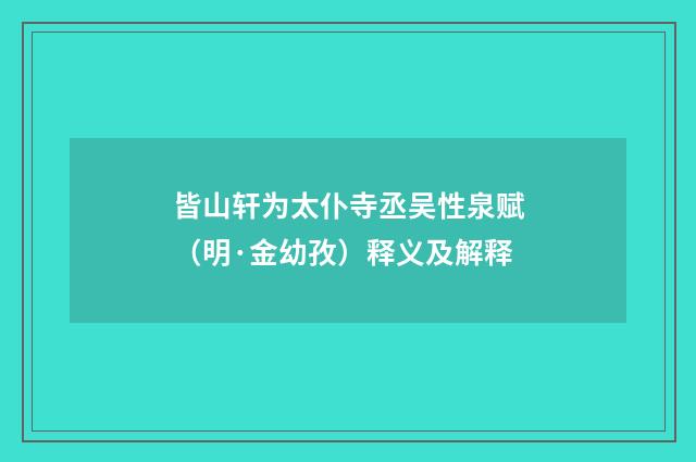 皆山轩为太仆寺丞吴性泉赋（明·金幼孜）释义及解释