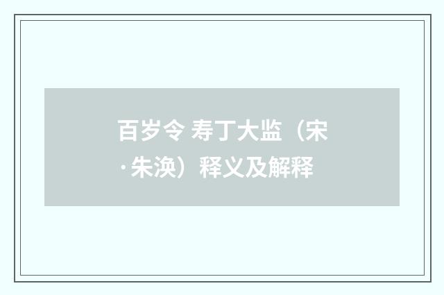 百岁令 寿丁大监（宋·朱涣）释义及解释