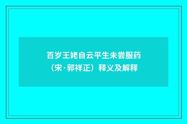 百岁王姥自云平生未尝服药（宋·郭祥正）释义及解释