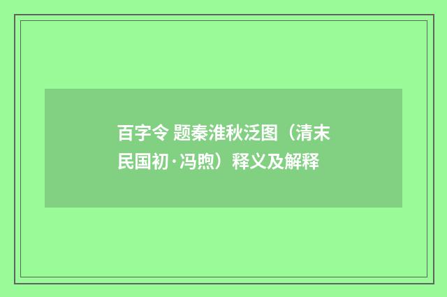 百字令 题秦淮秋泛图（清末民国初·冯煦）释义及解释