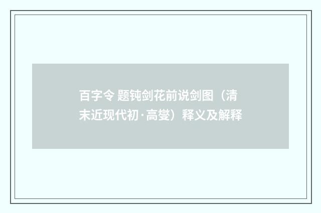 百字令 题钝剑花前说剑图（清末近现代初·高燮）释义及解释