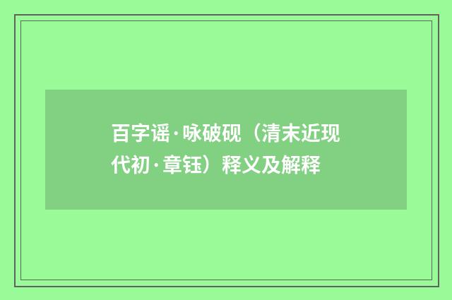 百字谣·咏破砚（清末近现代初·章钰）释义及解释