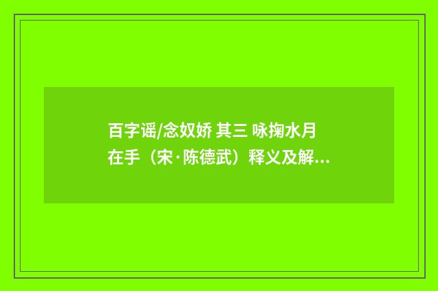 百字谣/念奴娇 其三 咏掬水月在手（宋·陈德武）释义及解释