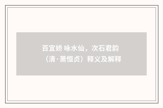 百宜娇 咏水仙，次石君韵（清·萧恒贞）释义及解释