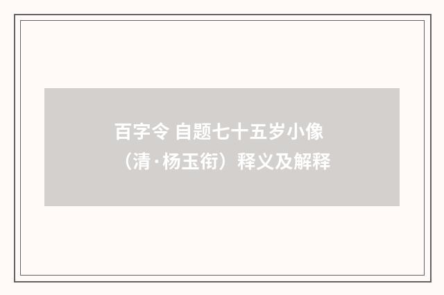 百字令 自题七十五岁小像（清·杨玉衔）释义及解释