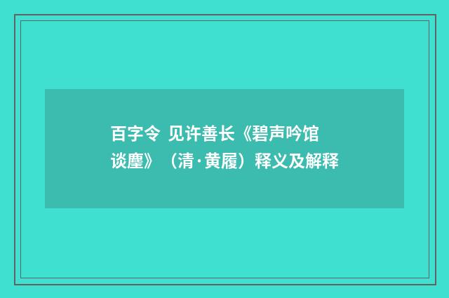 百字令  见许善长《碧声吟馆谈麈》（清·黄履）释义及解释