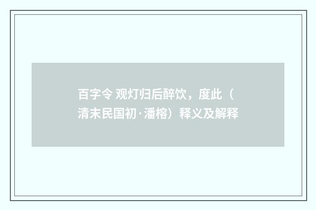百字令 观灯归后醉饮，度此（清末民国初·潘榕）释义及解释