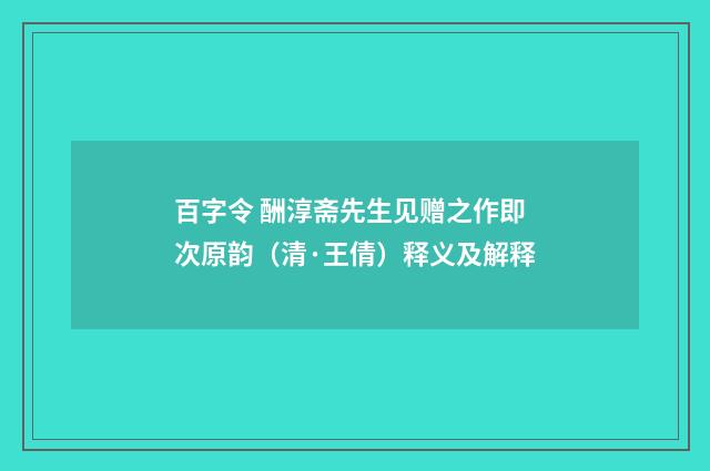 百字令 酬淳斋先生见赠之作即次原韵（清·王倩）释义及解释