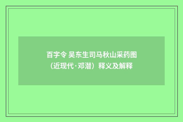 百字令 吴东生司马秋山采药图（近现代·邓潜）释义及解释