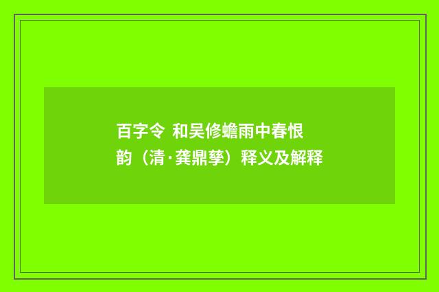 百字令  和吴修蟾雨中春恨韵（清·龚鼎孳）释义及解释