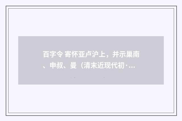 百字令 寄怀亚卢沪上，并示巢南、申叔、曼（清末近现代初·高旭）释义及解释