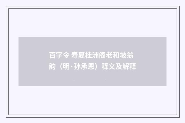 百字令 寿夏桂洲阁老和坡翁韵（明·孙承恩）释义及解释