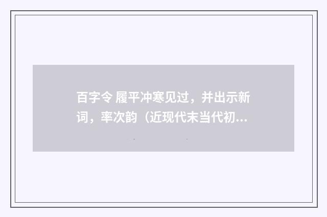 百字令 履平冲寒见过,并出示新词,率次韵(近现代末当代初·白敦仁)释义及解释