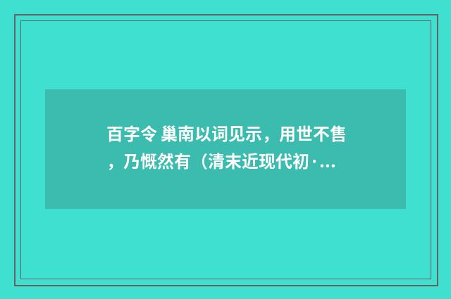 百字令 巢南以词见示，用世不售，乃慨然有（清末近现代初·柳亚子）释义及解释