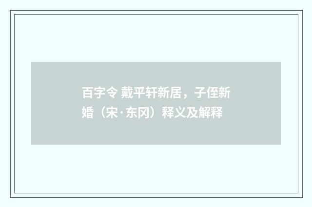 百字令 戴平轩新居，子侄新婚（宋·东冈）释义及解释