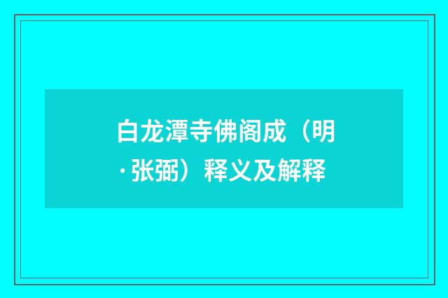 白龙潭寺佛阁成（明·张弼）释义及解释