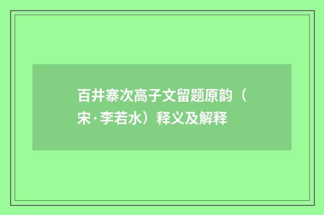 百井寨次高子文留题原韵（宋·李若水）释义及解释