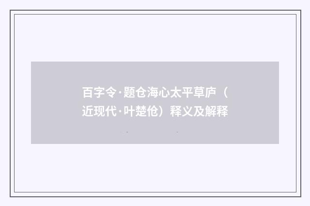百字令·题仓海心太平草庐（近现代·叶楚伧）释义及解释