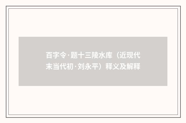 百字令·题十三陵水库（近现代末当代初·刘永平）释义及解释