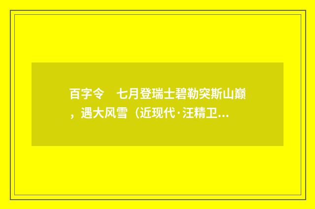 百字令　七月登瑞士碧勒突斯山巅，遇大风雪（近现代·汪精卫）释义及解释