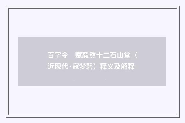 百字令　赋毅然十二石山堂（近现代·寇梦碧）释义及解释