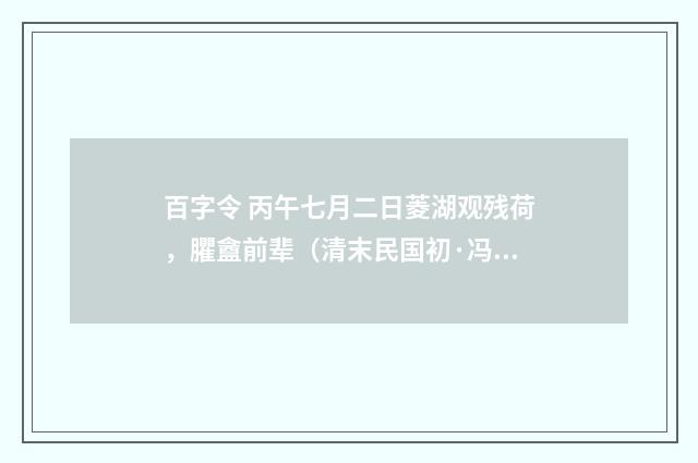 百字令 丙午七月二日菱湖观残荷，臞盦前辈（清末民国初·冯煦）释义及解释