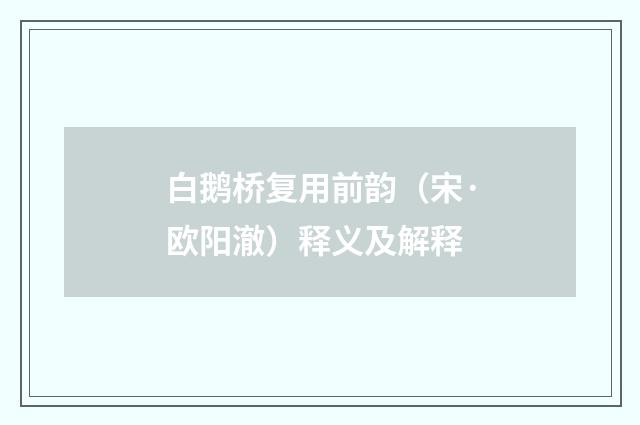 白鹅桥复用前韵(宋·欧阳澈)释义及解释