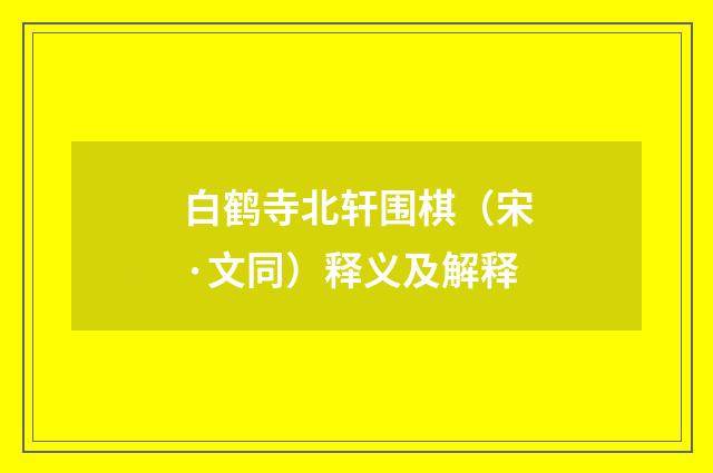 白鹤寺北轩围棋（宋·文同）释义及解释