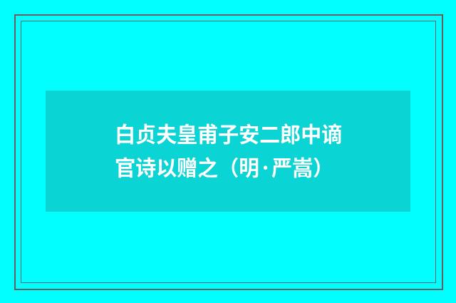 白贞夫皇甫子安二郎中谪官诗以赠之（明·严嵩）释义及解释