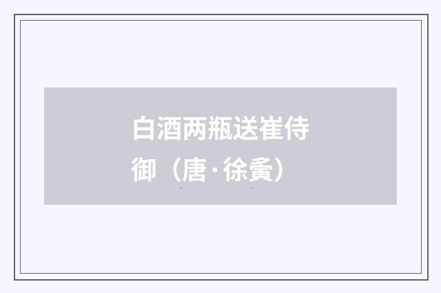 白酒两瓶送崔侍御（唐·徐夤）释义及解释