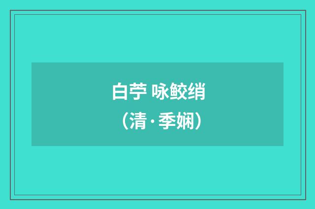 白苧 咏鲛绡（清·季娴）释义及解释
