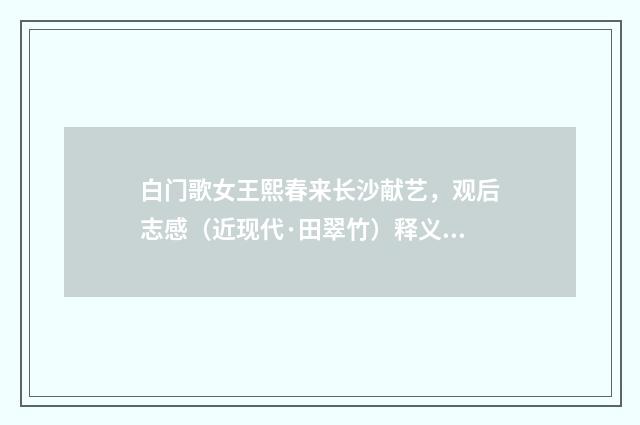 白门歌女王熙春来长沙献艺，观后志感（近现代·田翠竹）释义及解释