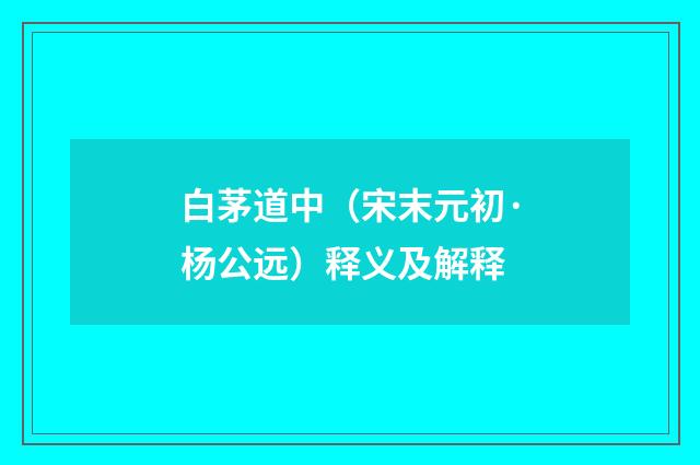 白茅道中（宋末元初·杨公远）释义及解释