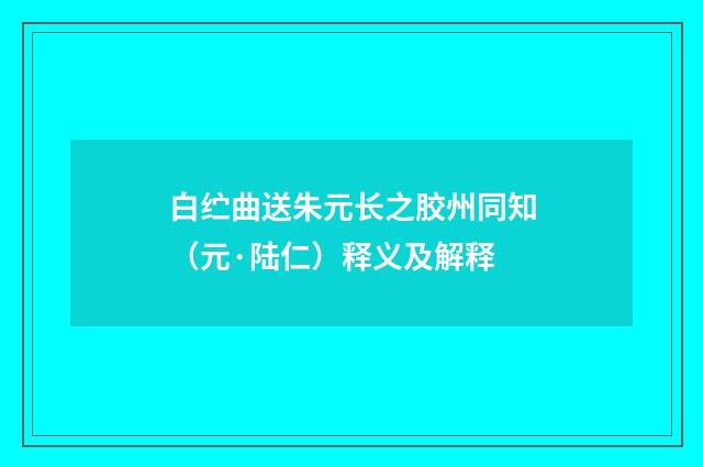 白纻曲送朱元长之胶州同知（元·陆仁）释义及解释