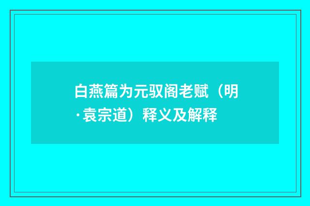 白燕篇为元驭阁老赋（明·袁宗道）释义及解释