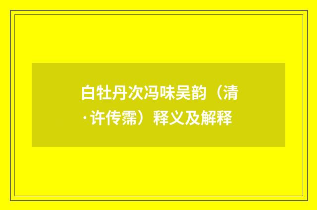 白牡丹次冯味吴韵（清·许传霈）释义及解释