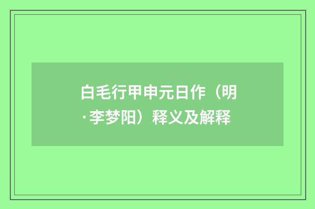 白毛行甲申元日作(明·李梦阳)释义及解释