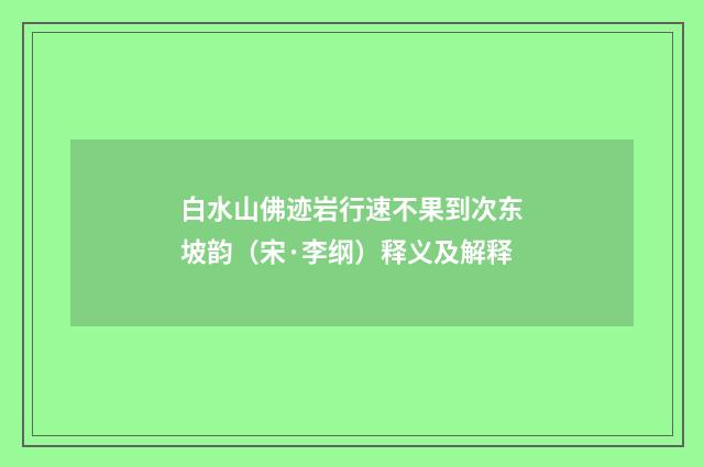白水山佛迹岩行速不果到次东坡韵（宋·李纲）释义及解释
