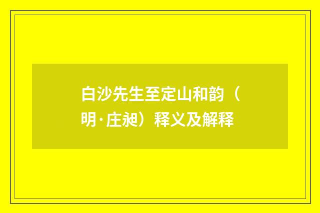 白沙先生至定山和韵（明·庄昶）释义及解释